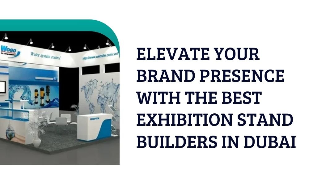 Elevate Your Brand Presence with the Best Exhibition Stand Builders in Dubai