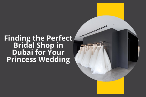 Finding the Perfect Bridal Shop in Dubai for Your Princess Wedding
