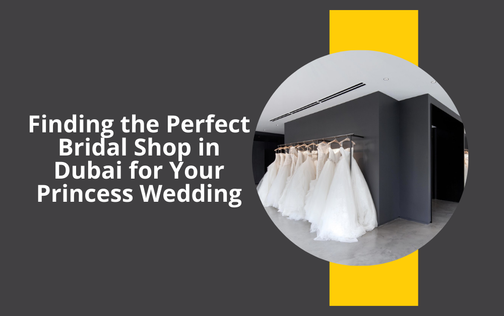 Finding the Perfect Bridal Shop in Dubai for Your Princess Wedding