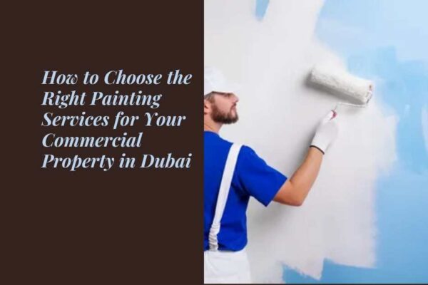 How to Choose the Right Painting Services for Your Commercial Property in Dubai