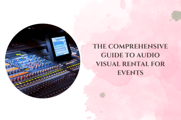 The Comprehensive Guide to Audio Visual Rental for Events