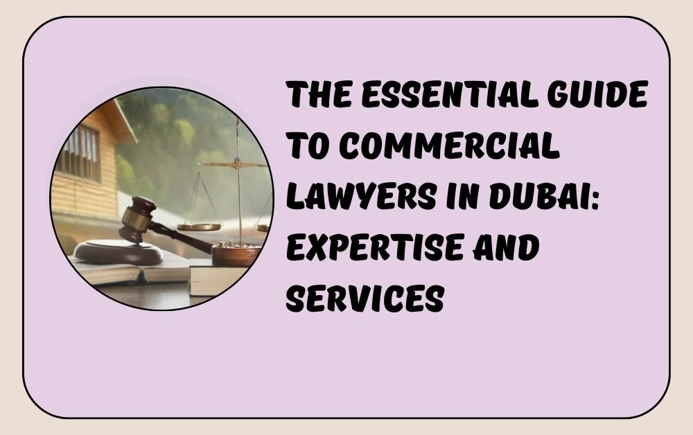 The Essential Guide to Commercial lawyers in Dubai Expertise and Services