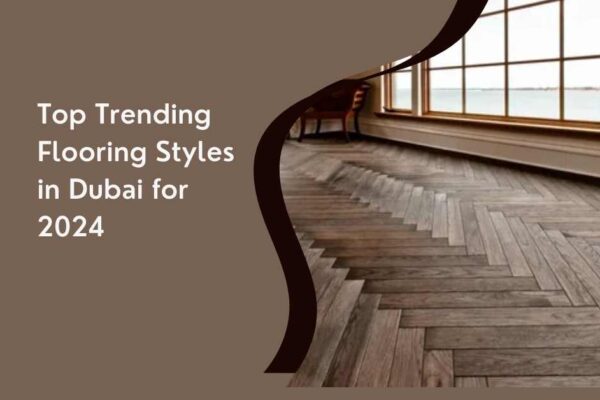 Top Trending Flooring Styles in Dubai for 2024