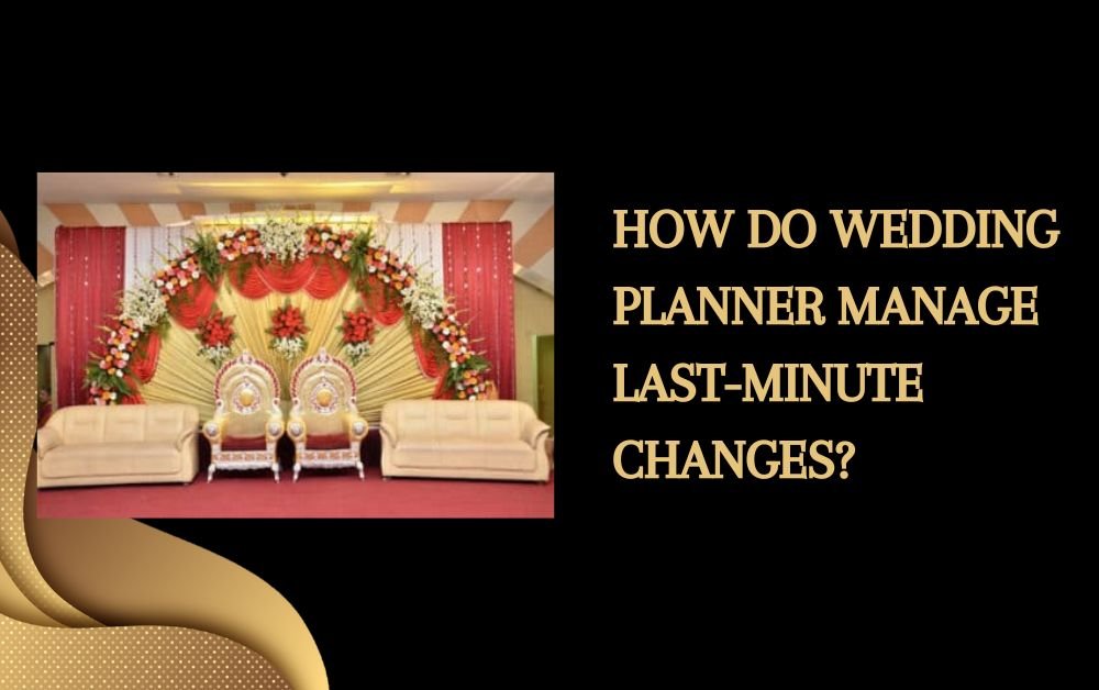 How Do Wedding Planner Manage Last-Minute Changes