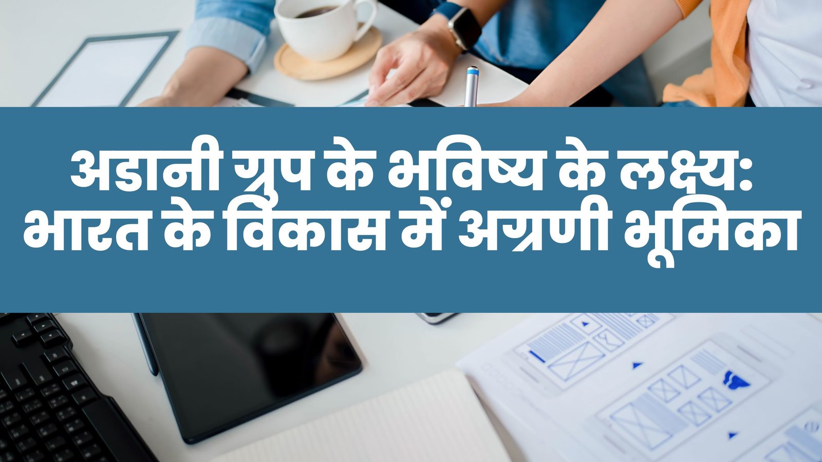 अडानी ग्रुप के भविष्य के लक्ष्य भारत के विकास में अग्रणी भूमिका