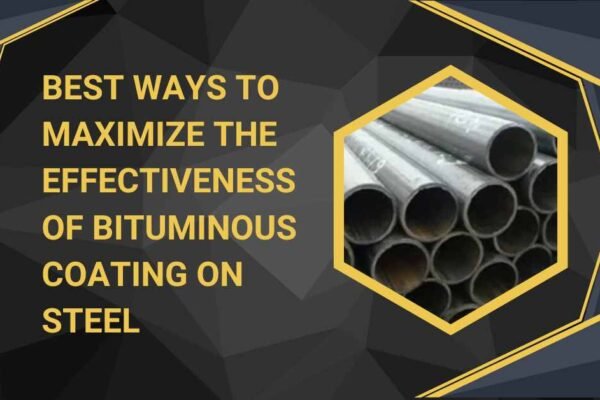 Best Ways to Maximize the Effectiveness of Bituminous Coating on Steel
