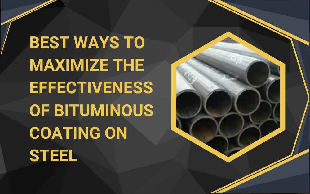 Best Ways to Maximize the Effectiveness of Bituminous Coating on Steel