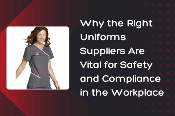 Why the Right Uniforms Suppliers Are Vital for Safety and Compliance in the Workplace