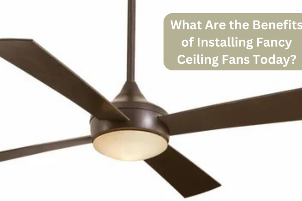 What Are the Benefits of Installing Fancy Ceiling Fans Today