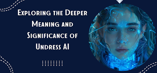 Exploring the Deeper Meaning and Significance of Undress AI