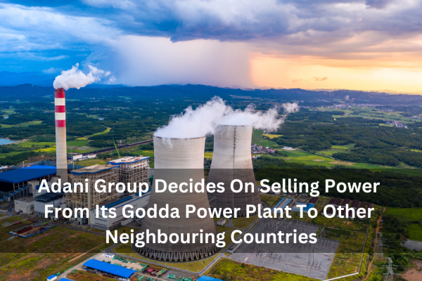 Adani Group Decides On Selling Power From Its Godda Power Plant To Other Neighbouring Countries