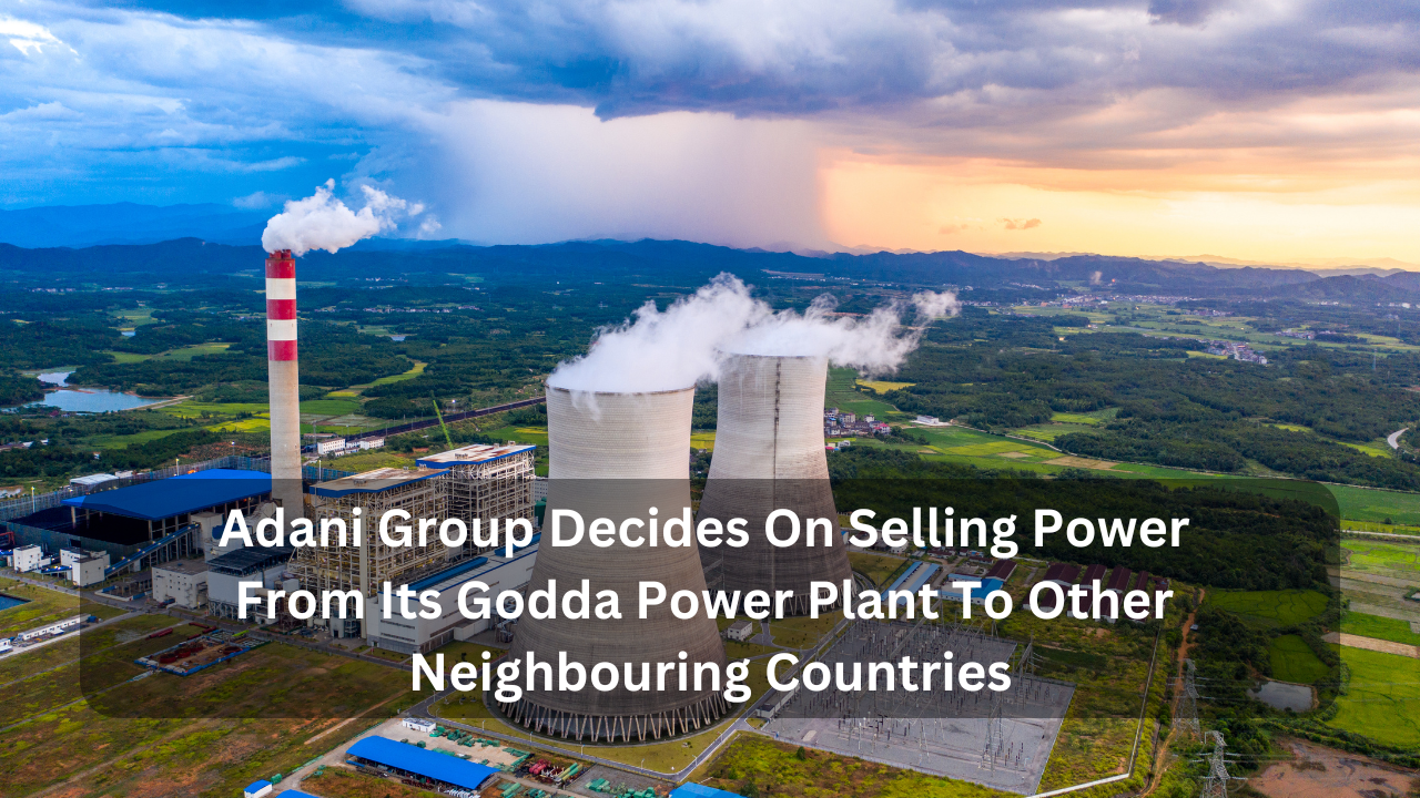 Adani Group Decides On Selling Power From Its Godda Power Plant To Other Neighbouring Countries