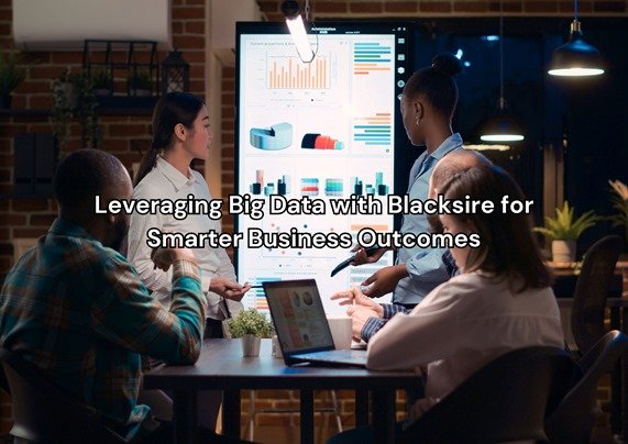 Leveraging Big Data with Blacksire for Smarter Business Outcomes