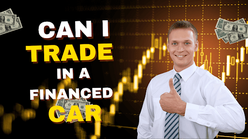 Can I Trade In a Financed Car? Here's Everything You Need to Know