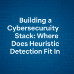 Building a Cybersecurity Stack: Where Does Heuristic Detection Fit In?