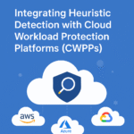 Integrating Heuristic Detection with Cloud Workload Protection Platforms (CWPPs)