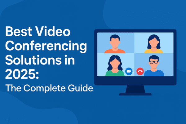 Best Video Conferencing Solutions in 2025: The Complete Guide