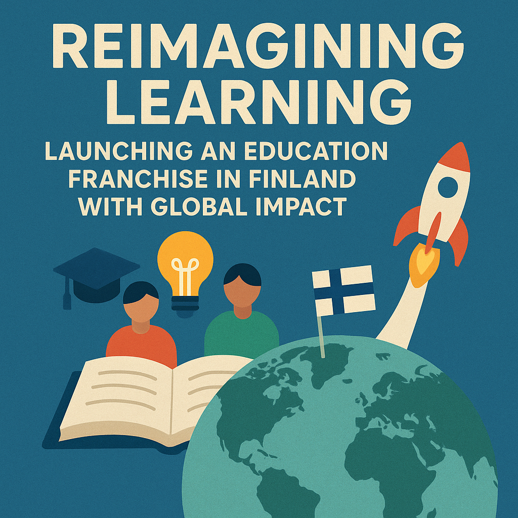Reimagining Learning: Launching an Education Franchise in Finland with Global Impact