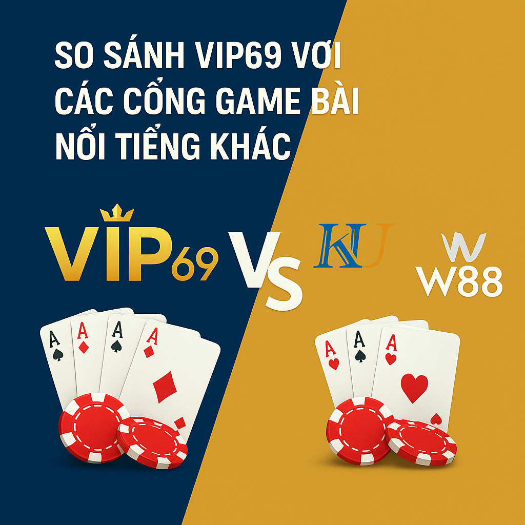 So Sánh VIP69 Với Các Cổng Game Bài Nổi Tiếng Khác