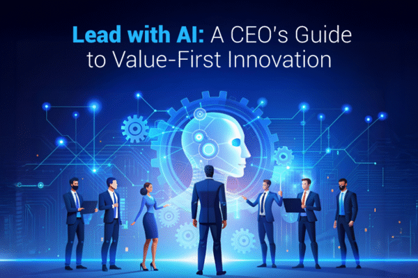 Lead with AI: A CEO’s Guide to Value-First Innovation