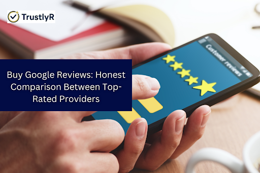 Buy Google Reviews: Honest Comparison Between Top-Rated Providers