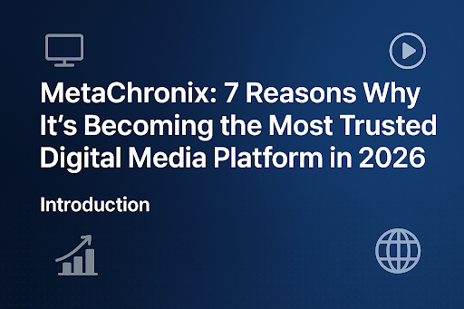 MetaChronix: 7 Reasons Why It’s Becoming the Most Trusted Digital Media Platform in 2026