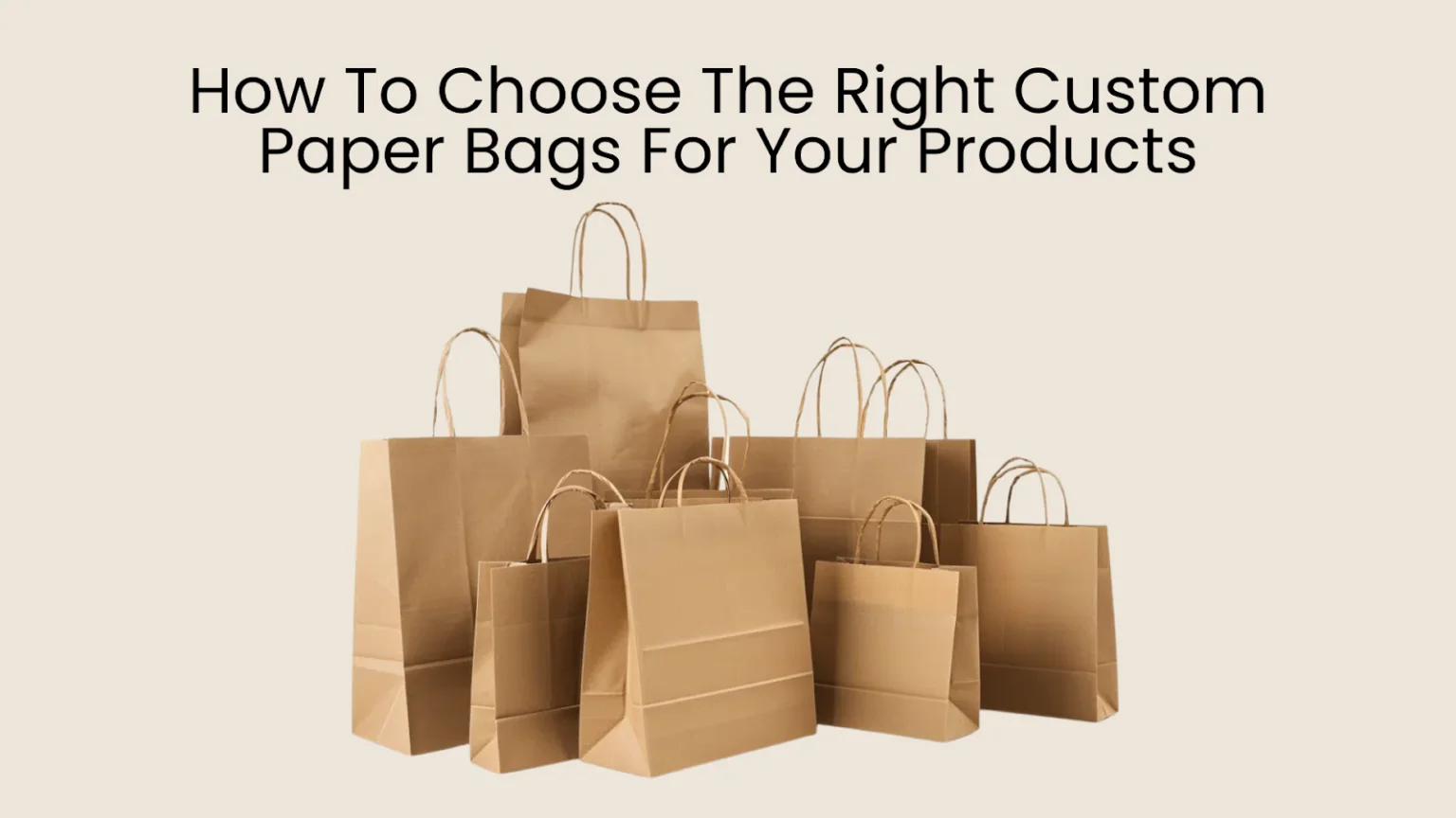 How To Choose The Right Custom Paper Bags For Your Products