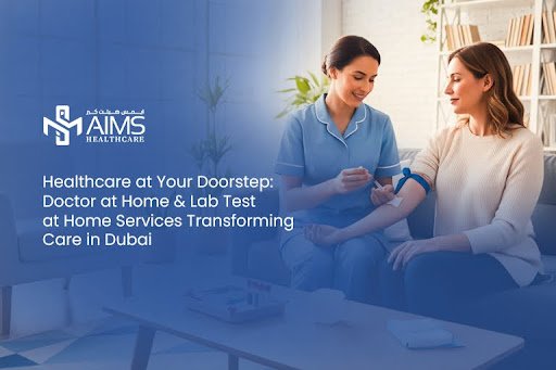 Healthcare at Your Doorstep: Doctor at Home & Lab Test at Home Services Transforming Care in Dubai