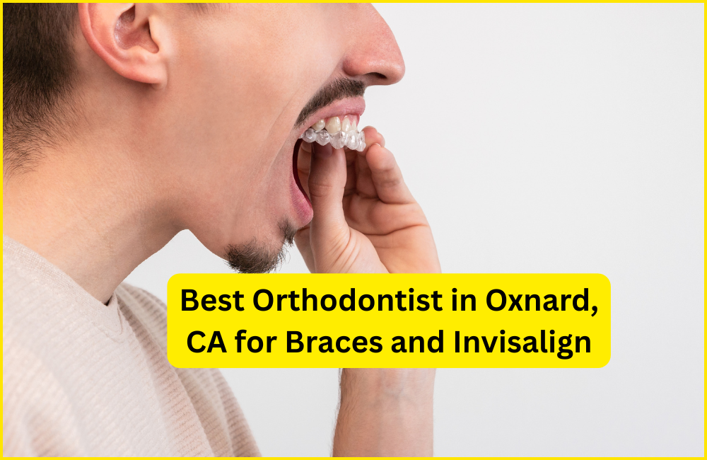 Who Is the Best Orthodontist in Oxnard, CA for Braces and Invisalign?