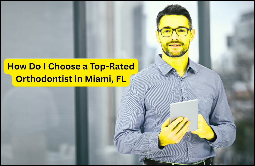 How Do I Choose a Top-Rated Orthodontist in Miami, FL?
